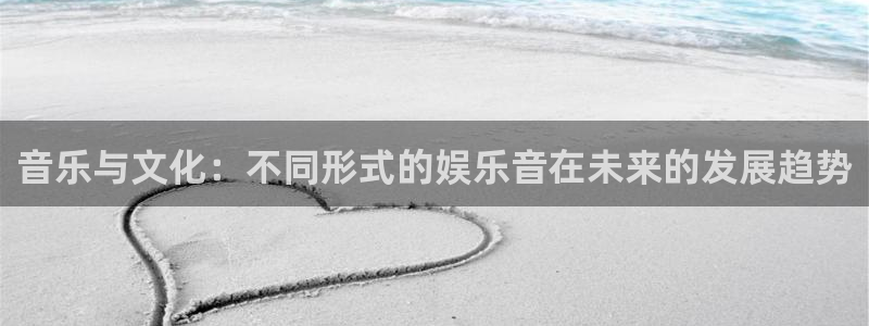 南宫NG平台官网入口：音乐与文化：不同形式的娱乐音在未来的发展趋势